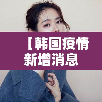 【韩国疫情新增消息,韩国疫情最新消息确诊人数】