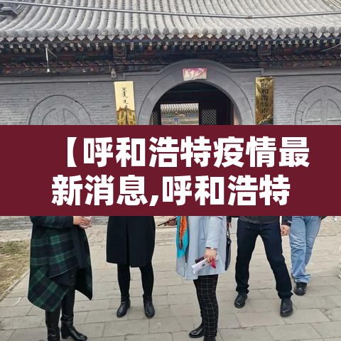 【呼和浩特疫情最新消息,呼和浩特疫情最新通告】