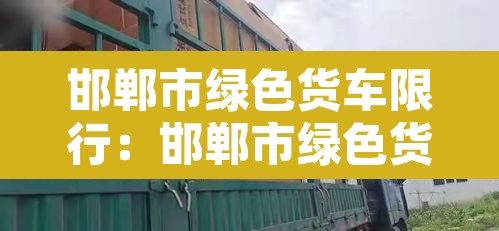 邯郸市绿色货车限行：邯郸市绿色货车限行吗