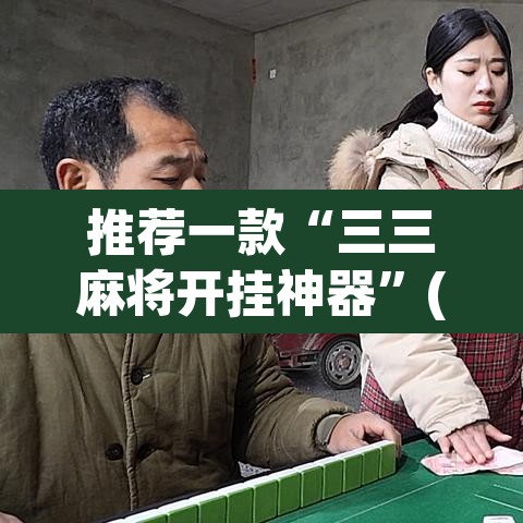 推荐一款“三三麻将开挂神器	”(透视挂)辅助透视教程