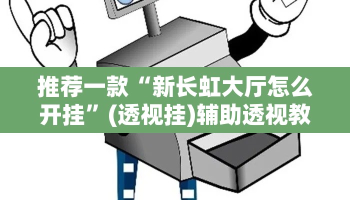 推荐一款“新长虹大厅怎么开挂”(透视挂)辅助透视教程