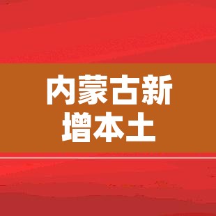 内蒙古新增本土确诊12例：内蒙古新增本土疑似病例1例