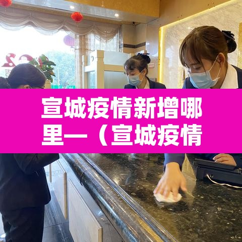 宣城疫情新增哪里—（宣城疫情最新消息今天新增）
