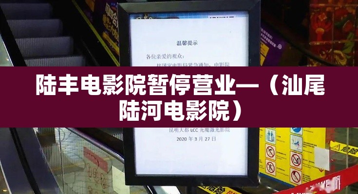 陆丰电影院暂停营业—（汕尾陆河电影院）