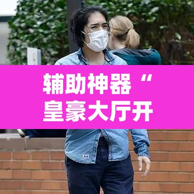 辅助神器“皇豪大厅开挂神器下载	”(透视)其实确实有挂