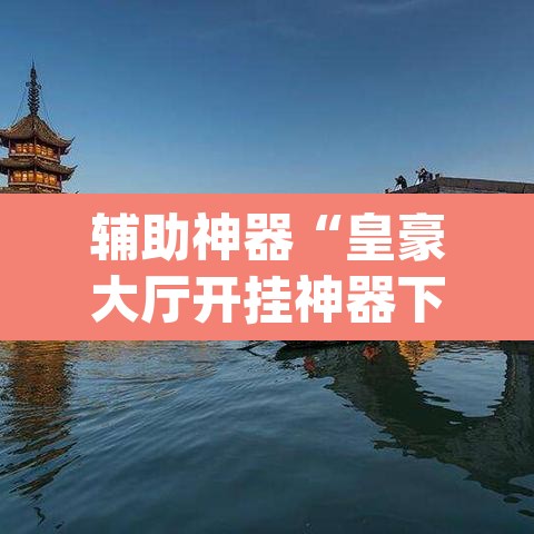 辅助神器“皇豪大厅开挂神器下载	”(透视)其实确实有挂
