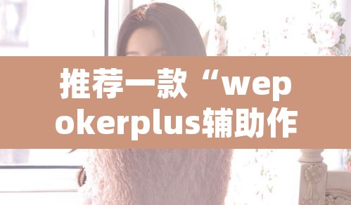 推荐一款“wepokerplus辅助作弊方法	”其实确实有挂