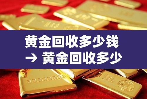 黄金回收多少钱 → 黄金回收多少钱1g最新价