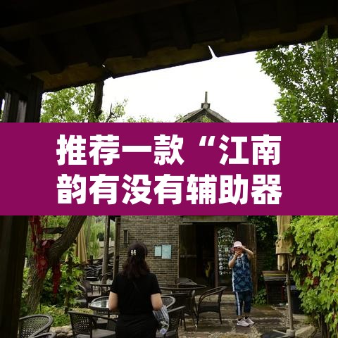 推荐一款“江南韵有没有辅助器	”(透视)其实确实有挂