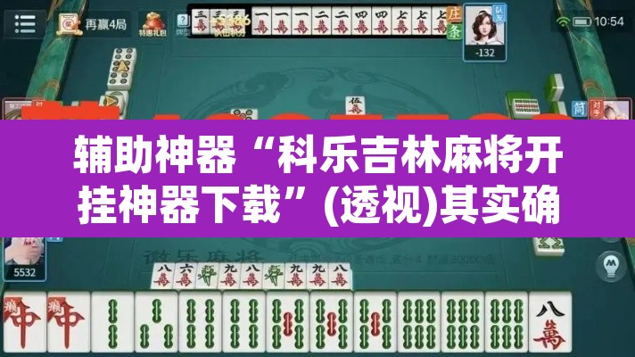 辅助神器“科乐吉林麻将开挂神器下载”(透视)其实确实有挂