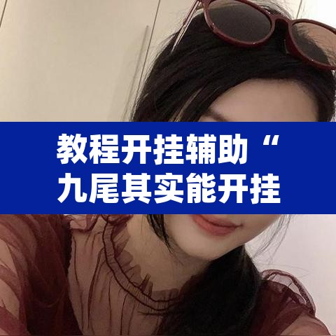 教程开挂辅助“九尾其实能开挂	”(透视挂)辅助透视教程
