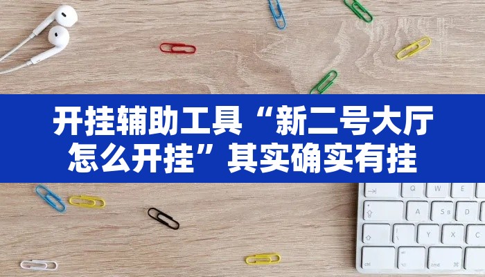 开挂辅助工具“新二号大厅怎么开挂”其实确实有挂