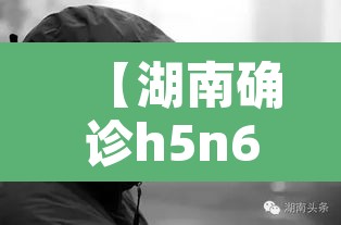 【湖南确诊h5n6,湖南确诊病例】