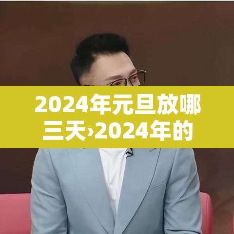 2024年元旦放哪三天›2024年的元旦是星期一 2024年元旦放哪三天›2024年的元旦是星期一