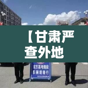 【甘肃严查外地货车限行,甘肃货车什么时候限载】 【甘肃严查外地货车限行,甘肃货车什么时候限载】