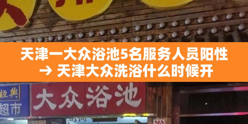 天津一大众浴池5名服务人员阳性 → 天津大众洗浴什么时候开