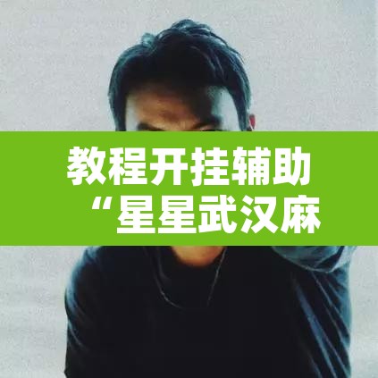 教程开挂辅助“星星武汉麻将万能开挂神器	”其实确实有挂