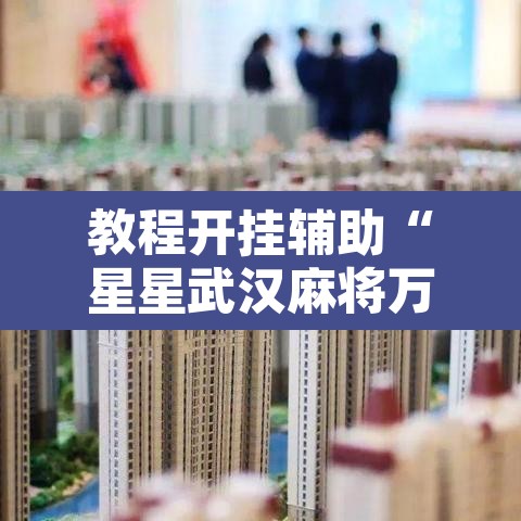 教程开挂辅助“星星武汉麻将万能开挂神器”其实确实有挂