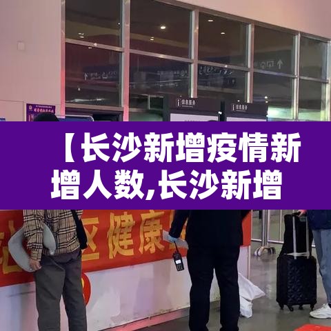 【长沙新增疫情新增人数,长沙新增疫情新增人数统计】 【长沙新增疫情新增人数,长沙新增疫情新增人数统计】