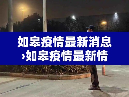 如皋疫情最新消息›如皋疫情最新情况2月22日