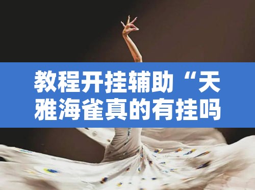 教程开挂辅助“天雅海雀真的有挂吗	”开挂辅助脚本+详细开挂安装教程