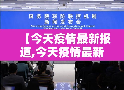 【今天疫情最新报道,今天疫情最新发布】 【今天疫情最新报道,今天疫情最新发布】