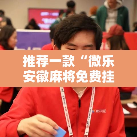推荐一款“微乐安徽麻将免费挂下载	”其实确实有挂