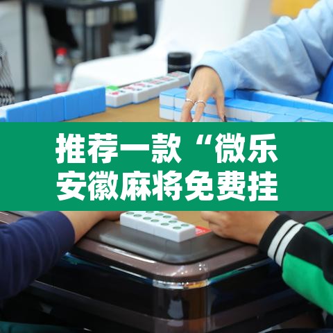 推荐一款“微乐安徽麻将免费挂下载”其实确实有挂