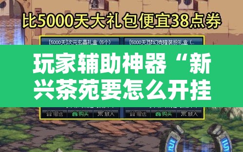玩家辅助神器“新兴茶苑要怎么开挂	”其实确实有挂