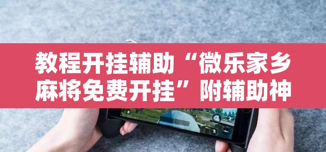 教程开挂辅助“微乐家乡麻将免费开挂	”附辅助神器开挂脚本详细步骤