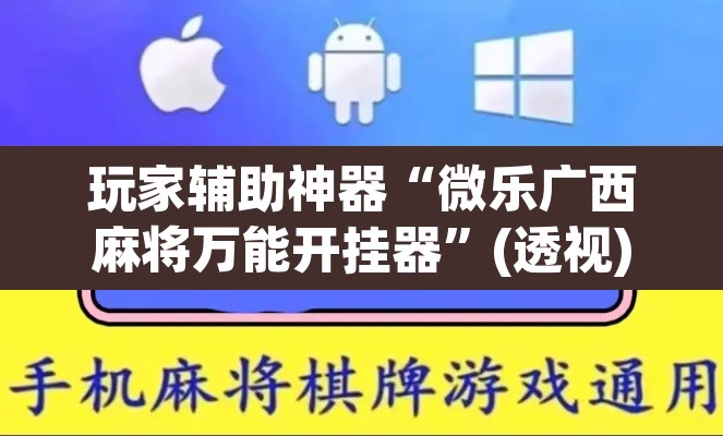 玩家辅助神器“微乐广西麻将万能开挂器”(透视)其实确实有挂