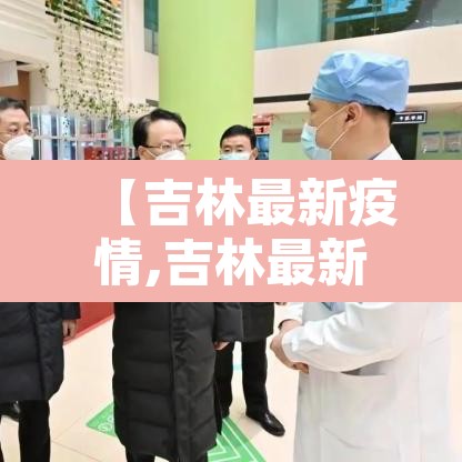 【吉林最新疫情,吉林最新疫情新增14例吉林最新疫情新】