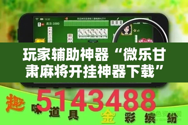 玩家辅助神器“微乐甘肃麻将开挂神器下载”开挂辅助脚本+详细开挂安装教程