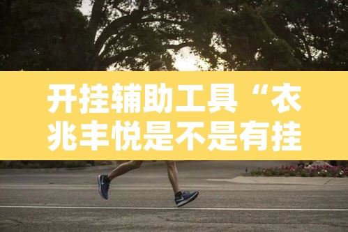 开挂辅助工具“衣兆丰悦是不是有挂”其实确实有挂