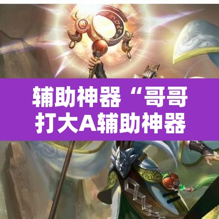 辅助神器“哥哥打大A辅助神器	”其实确实有挂