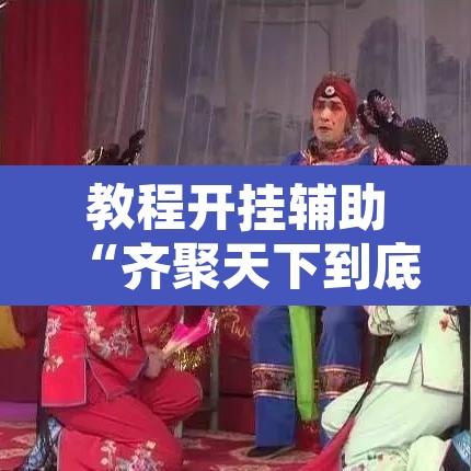 教程开挂辅助“齐聚天下到底是不是挂”开挂辅助脚本+详细开挂安装教程