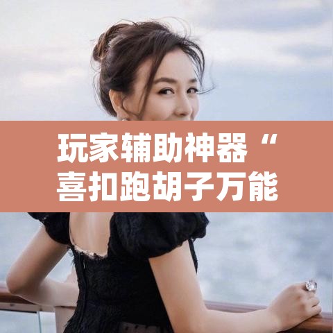 玩家辅助神器“喜扣跑胡子万能开挂器”(透视挂)辅助透视教程