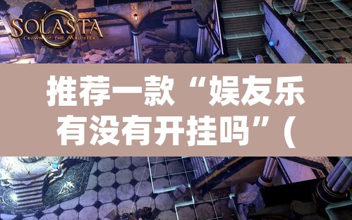 推荐一款“娱友乐有没有开挂吗”(透视挂)辅助透视教程