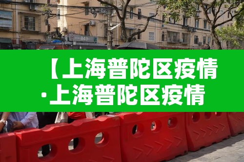 【上海普陀区疫情·上海普陀区疫情防控电话】