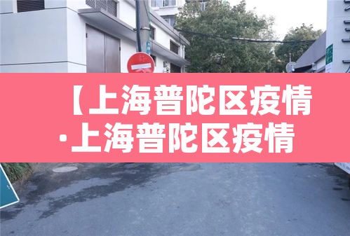 【上海普陀区疫情·上海普陀区疫情防控电话】