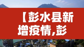 【彭水县新增疫情,彭水县最新疫情】