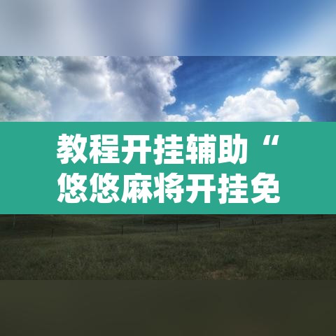 教程开挂辅助“悠悠麻将开挂免费软件”(透视)其实确实有挂