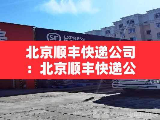北京顺丰快递公司：北京顺丰快递公司招聘物流搬运分捡,打包是真的吗