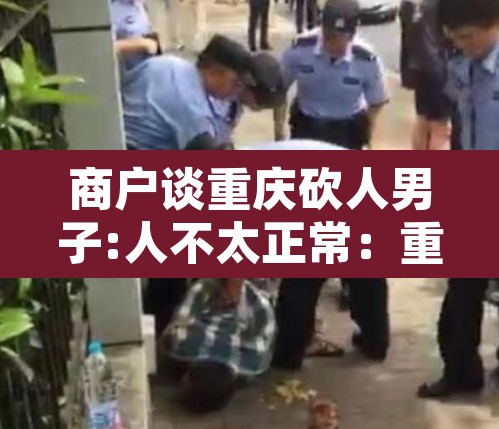 商户谈重庆砍人男子:人不太正常：重庆砍刀