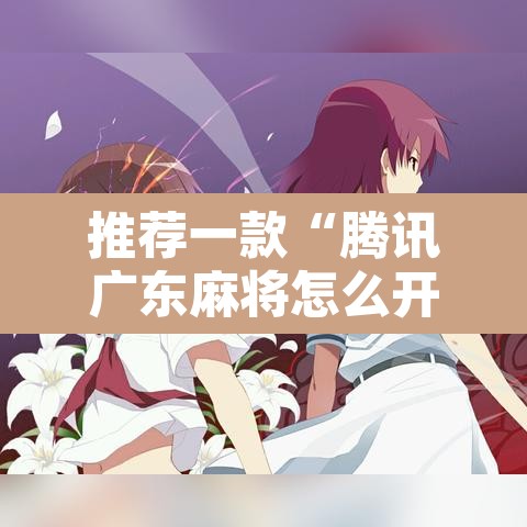 推荐一款“腾讯广东麻将怎么开挂”其实确实有挂