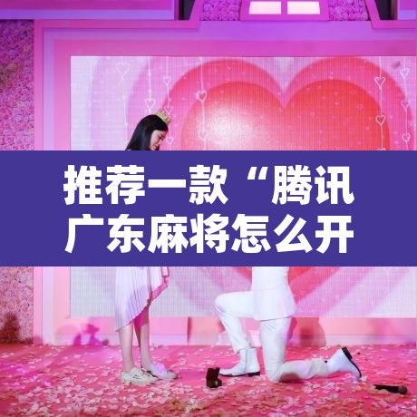 推荐一款“腾讯广东麻将怎么开挂	”其实确实有挂