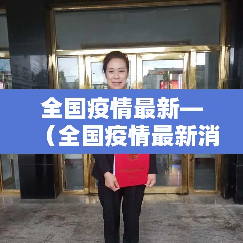 全国疫情最新—（全国疫情最新消息今天新增病例多少）