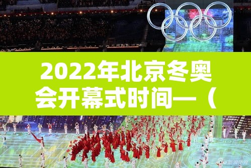 2022年北京冬奥会开幕式时间—（2022年北京冬奥会开幕式几号）