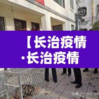 【长治疫情·长治疫情什么时候解封】