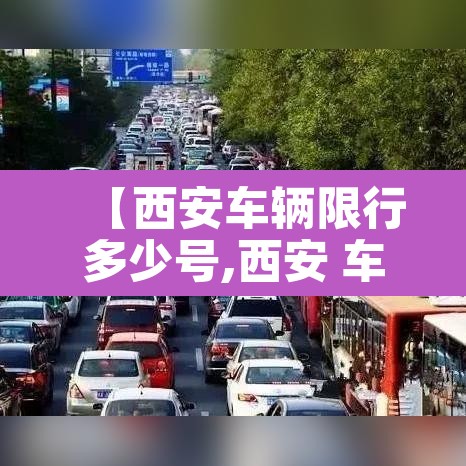【西安车辆限行多少号,西安 车辆限行】